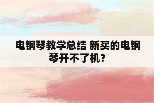 电钢琴教学总结 新买的电钢琴开不了机？