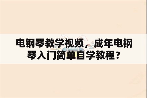 电钢琴教学视频，成年电钢琴入门简单自学教程？