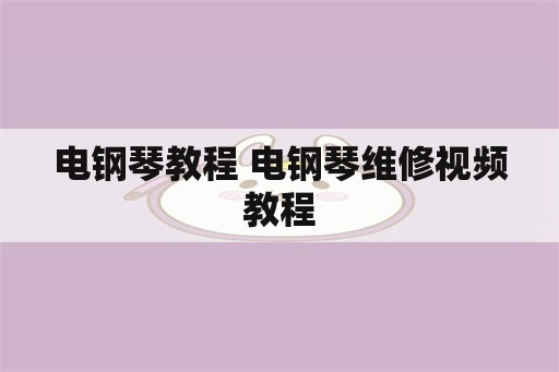 电钢琴教程 电钢琴维修视频教程