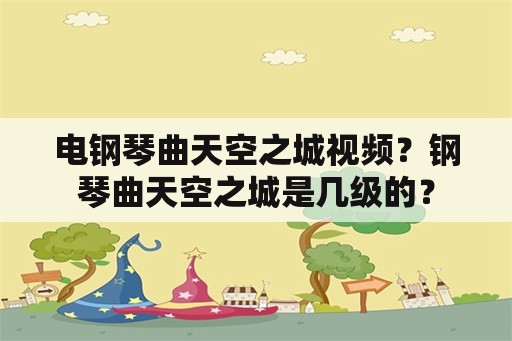 电钢琴曲天空之城视频？钢琴曲天空之城是几级的？