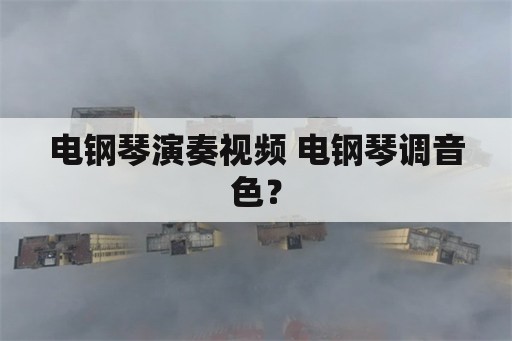 电钢琴演奏视频 电钢琴调音色？