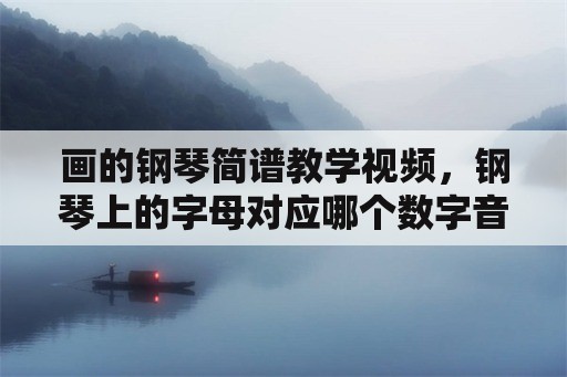 画的钢琴简谱教学视频，钢琴上的字母对应哪个数字音符？