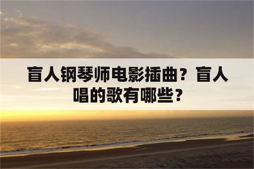 盲人钢琴师电影插曲？盲人唱的歌有哪些？