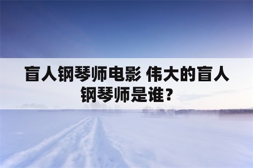 盲人钢琴师电影 伟大的盲人钢琴师是谁？