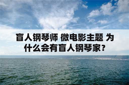 盲人钢琴师 微电影主题 为什么会有盲人钢琴家？