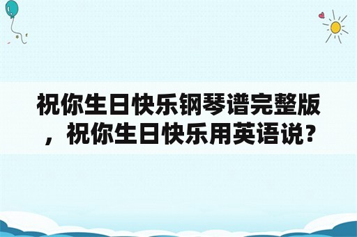 祝你生日快乐钢琴谱完整版，祝你生日快乐用英语说？