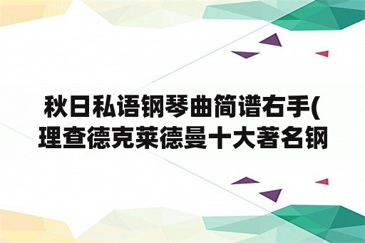 秋日私语钢琴曲简谱右手(理查德克莱德曼十大著名钢琴曲？)