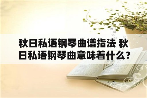 秋日私语钢琴曲谱指法 秋日私语钢琴曲意味着什么？