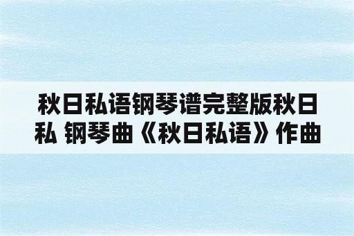 秋日私语钢琴谱完整版秋日私 钢琴曲《秋日私语》作曲是谁？