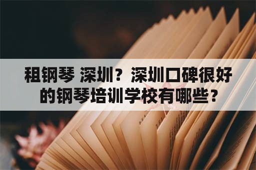 租钢琴 深圳？深圳口碑很好的钢琴培训学校有哪些？