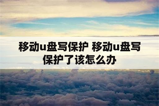 移动u盘写保护 移动u盘写保护了该怎么办