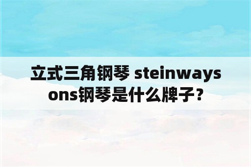 立式三角钢琴 steinwaysons钢琴是什么牌子？