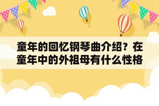 童年的回忆钢琴曲介绍？在童年中的外祖母有什么性格特点？