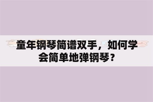 童年钢琴简谱双手，如何学会简单地弹钢琴？