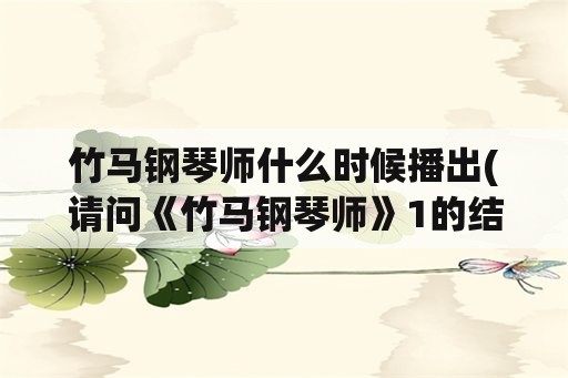 竹马钢琴师什么时候播出(请问《竹马钢琴师》1的结局是什么？)