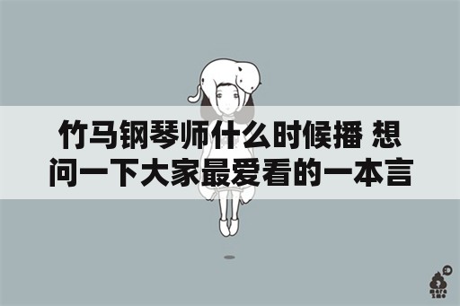 竹马钢琴师什么时候播 想问一下大家最爱看的一本言情小说是什么？