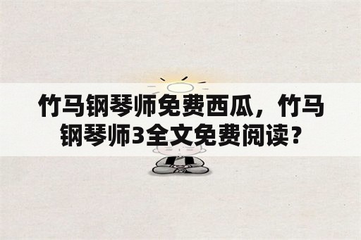 竹马钢琴师免费西瓜，竹马钢琴师3全文免费阅读？