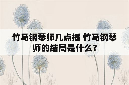 竹马钢琴师几点播 竹马钢琴师的结局是什么？