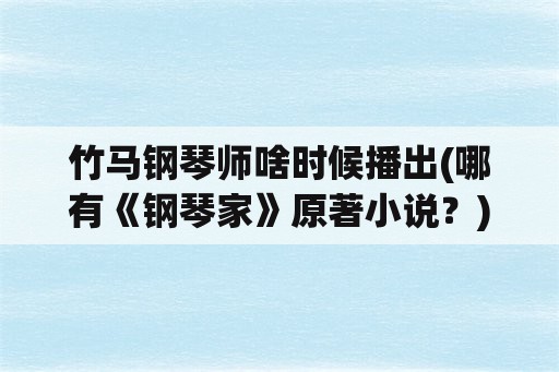 竹马钢琴师啥时候播出(哪有《钢琴家》原著小说？)