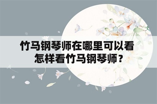 竹马钢琴师在哪里可以看 怎样看竹马钢琴师？