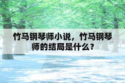 竹马钢琴师小说，竹马钢琴师的结局是什么？