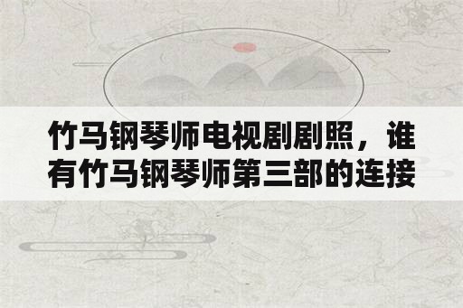 竹马钢琴师电视剧剧照，谁有竹马钢琴师第三部的连接？