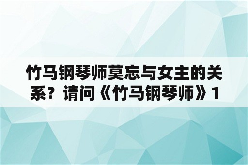 竹马钢琴师莫忘与女主的关系？请问《竹马钢琴师》1的结局是什么？