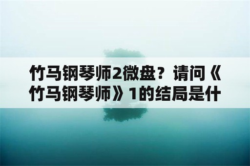 竹马钢琴师2微盘？请问《竹马钢琴师》1的结局是什么？