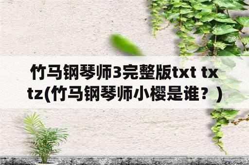 竹马钢琴师3完整版txt txtz(竹马钢琴师小樱是谁？)