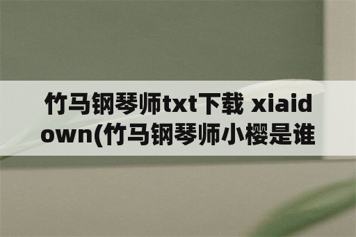 竹马钢琴师txt下载 xiaidown(竹马钢琴师小樱是谁？)