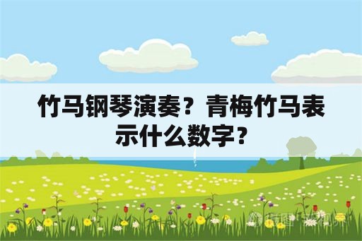 竹马钢琴演奏？青梅竹马表示什么数字？