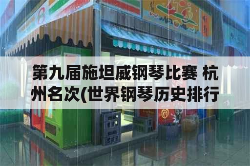 第九届施坦威钢琴比赛 杭州名次(世界钢琴历史排行榜？)