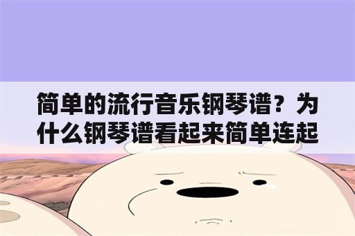 简单的流行音乐钢琴谱？为什么钢琴谱看起来简单连起来难？