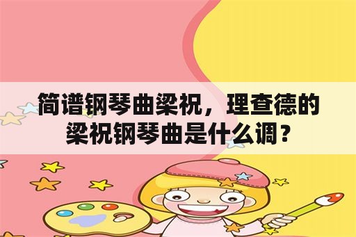 简谱钢琴曲梁祝，理查德的梁祝钢琴曲是什么调？