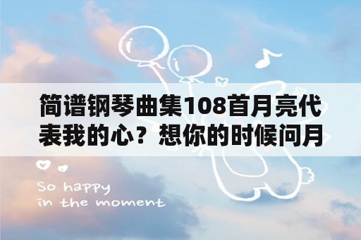 简谱钢琴曲集108首月亮代表我的心？想你的时候问月亮简谱歌词？