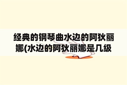 经典的钢琴曲水边的阿狄丽娜(水边的阿狄丽娜是几级的曲子？)