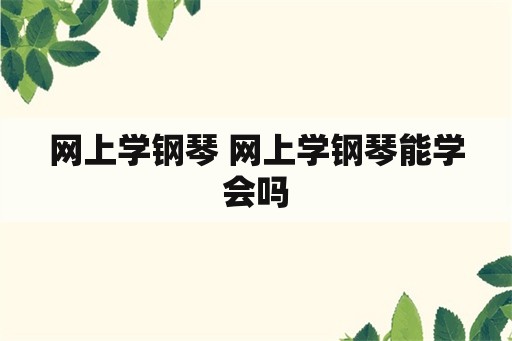 网上学钢琴 网上学钢琴能学会吗