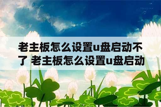 老主板怎么设置u盘启动不了 老主板怎么设置u盘启动不了系统