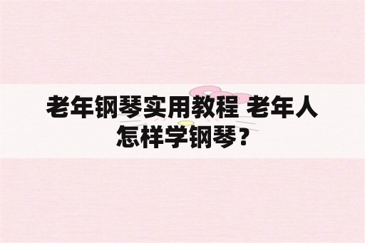 老年钢琴实用教程 老年人怎样学钢琴？