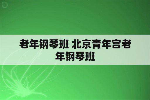 老年钢琴班 北京青年宫老年钢琴班