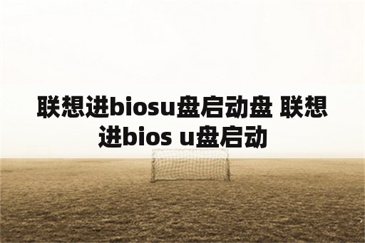 联想进biosu盘启动盘 联想进bios u盘启动