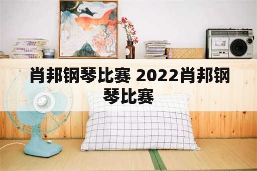 肖邦钢琴比赛 2022肖邦钢琴比赛