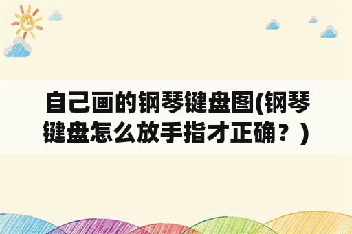 自己画的钢琴键盘图(钢琴键盘怎么放手指才正确？)