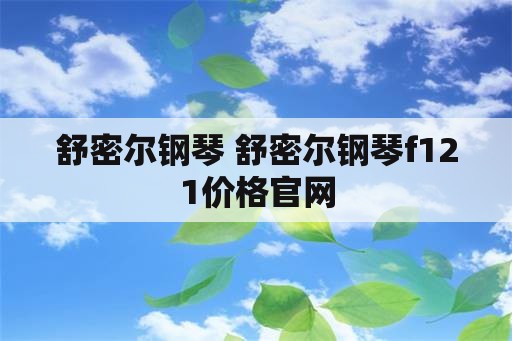 舒密尔钢琴 舒密尔钢琴f121价格官网