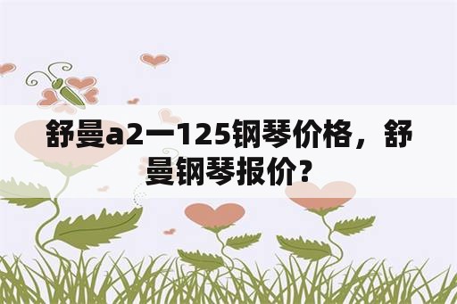 舒曼a2一125钢琴价格，舒曼钢琴报价？