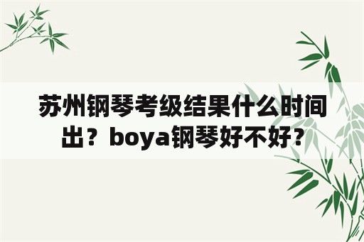 苏州钢琴考级结果什么时间出？boya钢琴好不好？