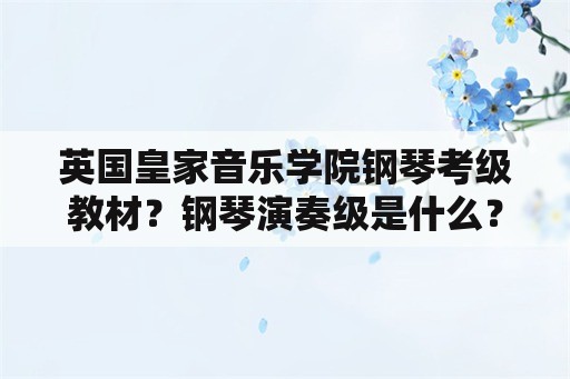 英国皇家音乐学院钢琴考级教材？钢琴演奏级是什么？跟业余十级有区别么？