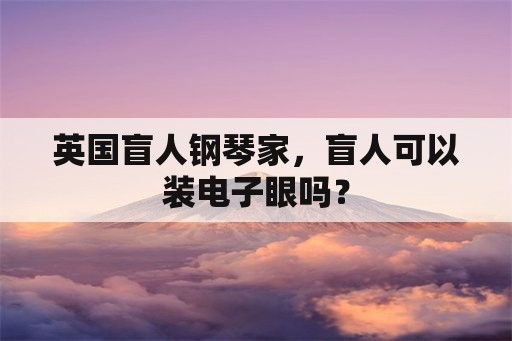 英国盲人钢琴家，盲人可以装电子眼吗？