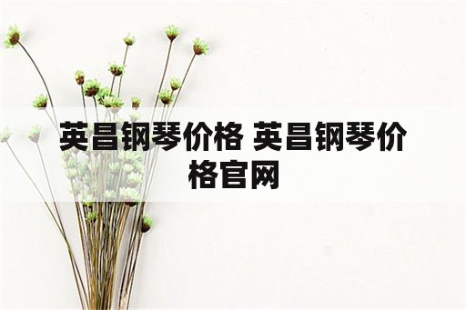 英昌钢琴价格 英昌钢琴价格官网