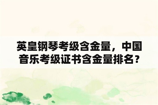 英皇钢琴考级含金量，中国音乐考级证书含金量排名？